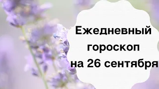 Ежедневный гороскоп на 26 сентября.  Для каждого знака зодиака.