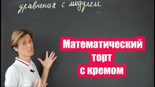 Как решать уравнения с модулем или Математический торт с кремом (часть 1) | Математика