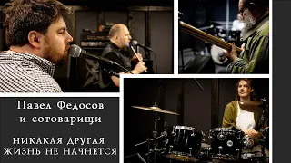 Павел Федосов и сотоварищи - "Никакая другая жизнь не начнется" (live session)