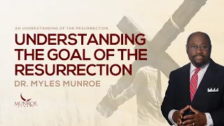 Understanding The Goal of The Resurrection | Dr. Myles Munroe