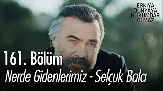 Selçuk Balcı - Nerde Gidenlerimiz - Eşkıya Dünyaya Hükümdar Olmaz 161. Bölüm