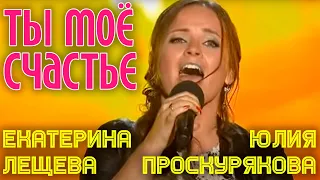 Юлия Проскурякова и Екатерина Лещева | ТЫ - МОЙ СЧАСТЬЕ