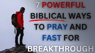 7 POWERFUL Ways to PRAY and FAST for Transformative BREAKTHROUGH