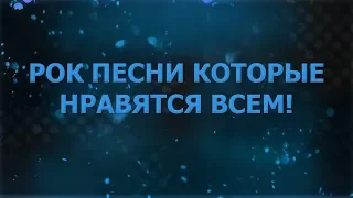 РОК ПЕСНИ КОТОРЫЕ НРАВЯТСЯ ВСЕМ!