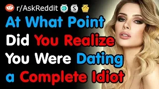 When Did You Realize You Were Dating An Idiot - Reddit