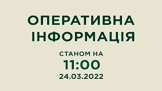 Оперативна інформація станом на 11:00 24.03.2022