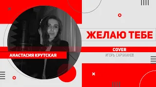 Анастасия Крутская - Желаю тебе (cover | И. Саруханов)