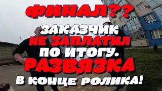 Финал?? Заказчик не заплатил по итогу. Развязка в конце ролика!