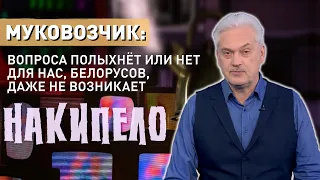 Муковозчик: «Вопроса полыхнет или нет для нас, белорусов, даже не возникает»