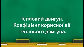 Тепловий двигун. Коефіцієнт корисної дії теплового двигуна