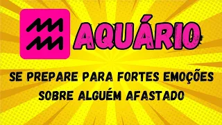 ♒️AQUÁRIO🤫SE PREPARE PARA FORTES EMOÇÕES 😯 SOBRE ALGUÉM AFASTADO