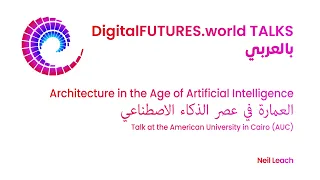 DigitalFUTURES Arabic Talk: Architecture in the Age of AI. العمارة في عصر الذكاء الاصطناعي