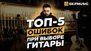 ТОП-5 ОШИБОК ПРИ ВЫБОРЕ ГИТАРЫ | Как выбрать ИДЕАЛЬНУЮ гитару? | SKIFMUSIC.RU