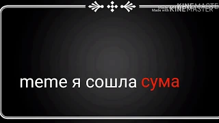 Meme Я СОШЛА С УМА  Ч.О