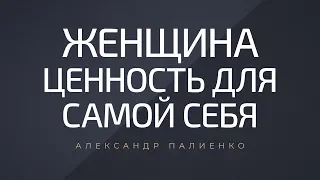 Женщина - ценность для самой себя. Александр Палиенко.