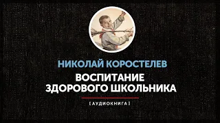 Николай Коростелев - Воспитание здорового школьника (часть первая)