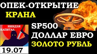 19.07.ОПЕК - ОТКРЫТИЕ КРАНА. Курс ДОЛЛАРА на сегодня. НЕФТЬ. Золото.РТС.SP500.Курс ЕВРО.Курс РУБЛЯ.