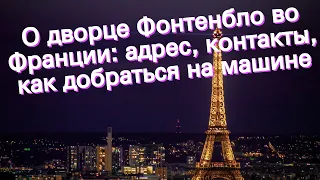 О дворце Фонтенбло во Франции: адрес, контакты, как добраться на машине