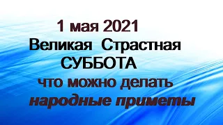 1 мая 2021 ВЕЛИКАЯ СТРАСТНАЯ ТИХАЯ СУББОТА.Счастье бродит среди людей.Народные приметы