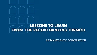 Lessons to learn from  the recent banking turmoil – A Transatlantic conversation
