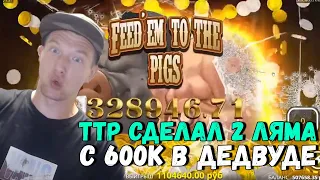 🤩 ТТР КУПИЛ БОНУСКУ ЗА 600К И СДЕЛАЛ 2 ЛЯМА - КРУПНЫЙ ЗАНОС В DEADWOOD - FEEDEM TO THE PIGS - ДЕДВУД