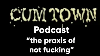 the praxis of not fucking (5-28-2018) - Cum Town Premium (EP 88)