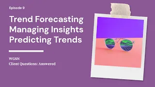 Trend Forecasting: Truths, Tips and Busting the Myths | WGSN's Client Q&A