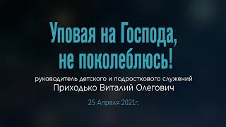 Приходько В. О. "Уповая на Господа, не поколеблюсь!" 25-04-21