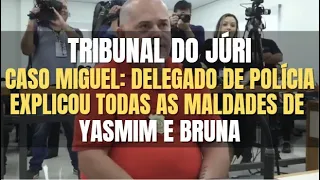 🔴Tribunal do Júri: CASO MIGUEL - Delegado de Polícia explicou todas a maldades de Yasmim e Bruna