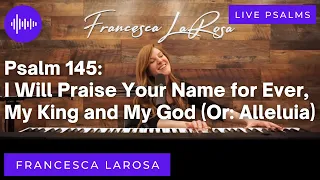 Psalm 145  I Will Praise Your Name For Ever, My King and My God Francesca LaRosa LIVE metered verses