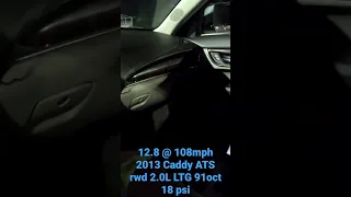 12.8@ 108mph. 2013 Cadillac ATS 2.0l LTG Ecotec rwd auto. 18 psi 91oct. FP MHI TD06.