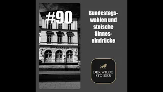 #90 Bundestagswahl und stoische Sinneseindrücke