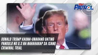 Donald Trump kauna-unahang dating pangulo ng U.S na nahaharap sa isang criminal trial | TV Patrol