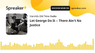 Let George Do It -- There Ain't No Justice