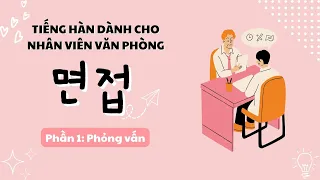 HỌC GIAO TIẾP TIẾNG HÀN TRONG CÔNG TY| Phần 1: Phỏng vấn 면접| Học Tiếng Hàn khi đi xin việc