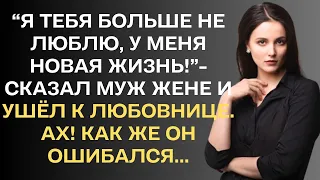 "Я тебя больше не люблю, у меня новая жизнь!-сказал муж жене и развёлся с ней. Ах! Как же он...