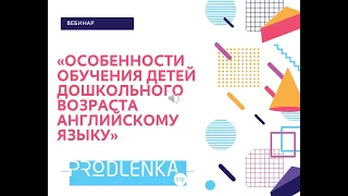 Вебинар «Особенности обучения детей дошкольного возраста английскому языку»