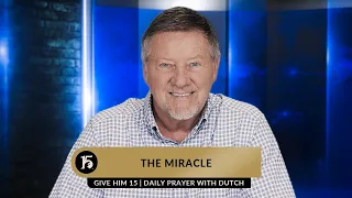 The Miracle | Give Him 15  Daily Prayer with Dutch | March 10, 2023