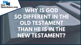 Why is God so different in the Old Testament than He is in the New Testament? | GotQuestions.org