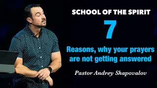 SCHOOL OF THE SPIRIT «7 Reasons, why your prayers are not getting answered» Pastor Andrey Shapovalov