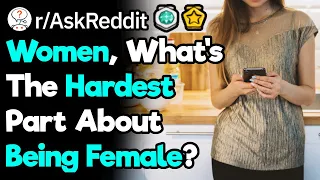 What's The Hardest Part About Being A Girl? (r/AskReddit)