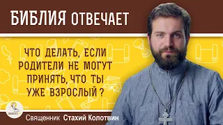 Что делать, если родители не могут принять, что ты уже взрослый?  Священник Стахий Колотвин