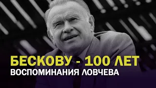 БЕСКОВУ - 100 ЛЕТ.  ВОСПОМИНАНИЯ ЛОВЧЕВА