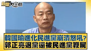 韓國瑜進化民進黨崩潰怒吼？郭正亮退黨還被民進黨鞭屍 新聞大白話@tvbstalk 20240202