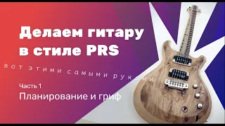 Гитара в стиле PRS. Часть 1 - планирование и гриф