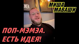 Поп-мэмэма. Есть идея.  Миша Маваши