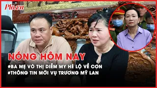 Thông tin mới vụ Trương Mỹ Lan;Ba mẹ Võ Thị Diễm My nói gì khi con mất tích? - Nóng hôm nay - PLO