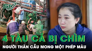 Vụ 4 Tàu Cá Bị Chìm Ở Quảng Bình: Người Thân Khóc Ngất, Cầu Mong Một Phép Màu | SKĐS