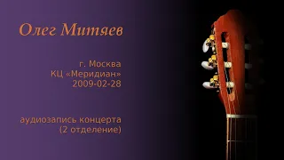 Олег Митяев - КЦ «Меридиан» (Москва), 2009-02-28, 2 отд. (аудио)