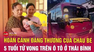 Vụ bé 5 tuổi bị bỏ quên trên xe: Hoàn cảnh gia đình cháu bé tương đối khó khăn | Tin24h